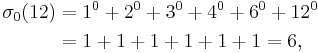 
\begin{align}
\sigma_{0}(12) & = 1^0 %2B 2^0 %2B 3^0 %2B 4^0 %2B 6^0 %2B 12^0 \\
& = 1 %2B 1 %2B 1 %2B 1 %2B 1 %2B 1 = 6,
\end{align}
