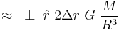  ~ \approx ~ \pm ~ \hat r ~ 2 \Delta r ~ G ~ \frac{M}{R^3} 