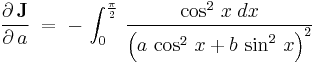 \frac{\partial\,\textbf J}{\partial\,a}\;=\;-\,\int_0^{\frac{\pi}{2}}\,\frac{\cos^2\,x\;dx}{\left(a\,\cos^2\,x%2Bb\,\sin^2\,x\right)^2}\,