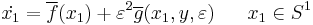 \dot{x_1} = \overline{f}(x_1) %2B \varepsilon^2 \overline{g}(x_1, y, \varepsilon) \;\;\;\;\;\; x_1 \in S^1