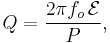 
Q = \frac{2\pi f_o\,\mathcal{E}}{P}, \,
