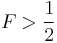 F > \frac{1}{2}