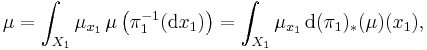 \mu = \int_{X_{1}} \mu_{x_{1}} \, \mu \left(\pi_1^{-1}(\mathrm d x_1) \right)= \int_{X_{1}} \mu_{x_{1}} \, \mathrm{d} (\pi_{1})_{*} (\mu) (x_{1}),