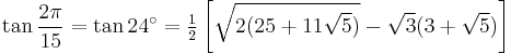 \tan\frac{2\pi}{15}=\tan 24^\circ=\tfrac{1}{2}\left[\sqrt{2(25%2B11\sqrt5)}-\sqrt3(3%2B\sqrt5)\right]\,