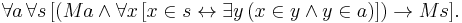 \forall a \, \forall s \, [(Ma \and \forall x \, [x \in s \leftrightarrow \exist y \, (x \in y \and y \in a)]) \rightarrow Ms].