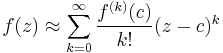  f(z) \approx \sum_{k=0}^\infty \frac{f^{(k)}(c)}{k!}(z-c)^k 