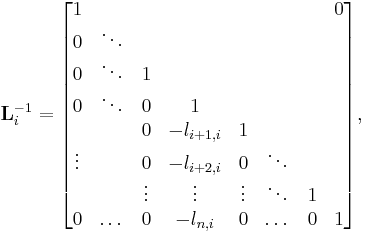  \mathbf{L}_{i}^{-1} =
\begin{bmatrix}
     1 &        &        &            &        &         &     & 0 \\
     0 & \ddots &        &            &        &         &     &   \\
     0 & \ddots &      1 &            &        &         &     &   \\
     0 & \ddots &      0 &          1 &        &         &     &   \\
       &        &      0 & -l_{i%2B1,i} &      1 &         &     &   \\
\vdots &        &      0 & -l_{i%2B2,i} &      0 &  \ddots &     &   \\
       &        & \vdots &     \vdots & \vdots &  \ddots &   1 &   \\
     0 &  \dots &      0 &   -l_{n,i} &      0 &   \dots &   0 & 1 \\
\end{bmatrix},
