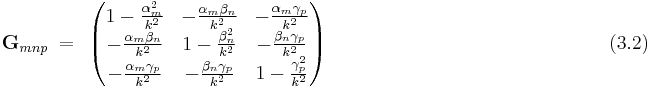  \bold G_{mnp} ~ = ~ \left ( \begin{matrix} 

1-\frac{\alpha_m^2}{k^2} & -\frac{\alpha_m \beta_n}{k^2} & -\frac{\alpha_m \gamma_p}{k^2}  \\
 -\frac{\alpha_m \beta_n}{k^2} & 1- \frac {\beta_n^2}{k^2} & -\frac{\beta_n \gamma_p}{k^2} \\
 -\frac{\alpha_m \gamma_p}{k^2} & - \frac {\beta_n \gamma_p}{k^2} & 1- \frac {\gamma_p^2}{k^2}

\end{matrix}
\right )         ~~~~~~~~~~~~~~~~~~~~~~~~~~~~~~~~~~~~~~~~~~~~~~~~~~~~~~(3.2)  