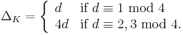 \Delta_K=\left\{\begin{array}{ll} d &\mbox{if }d\equiv 1\mbox{ mod }4 \\ 4d &\mbox{if }d\equiv 2,3\mbox{ mod }4. \\\end{array}\right.