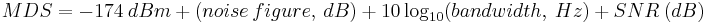 MDS = -174 ~ dBm~ %2B ~(noise~figure,~dB)~%2B~ 10\log_{10}(bandwidth,~Hz)~%2B~SNR~(dB)