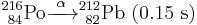 {}_{\ 84}^{216}\mathrm{Po} \xrightarrow{\ \alpha\ } {}_{\ 82}^{212}\mathrm{Pb}\ \mathrm{(0.15\ s)}