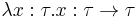 \lambda x:\tau.x:\tau\to\tau