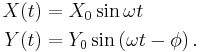  \begin{align} 
X(t) &= X_0 \sin \omega t \\ Y(t) &= Y_0 \sin\left(\omega t-\phi\right).
\end{align}