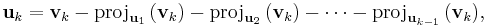  \mathbf{u}_k = \mathbf{v}_k - \mathrm{proj}_{\mathbf{u}_1}\,(\mathbf{v}_k) - \mathrm{proj}_{\mathbf{u}_2}\,(\mathbf{v}_k) - \cdots - \mathrm{proj}_{\mathbf{u}_{k-1}}\,(\mathbf{v}_k), 