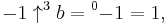 -1 \uparrow^{3}b = {^{0}{-1}}  = 1, \,