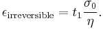 \epsilon_\mathrm{irreversible} =  t_1 \frac{\sigma_0} \eta. 