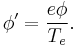 
\phi' =\frac{e\phi}{T_e}.
