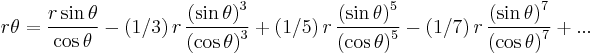  r\theta={\frac {r\sin  \theta  }{\cos  \theta
 }}-(1/3)\,r\,{\frac { \left(\sin \theta   \right) ^
{3}}{ \left(\cos  \theta   \right) ^{3}}}%2B(1/5)\,r\,{\frac {
 \left(\sin \theta  \right) ^{5}}{ \left(\cos
\theta  \right) ^{5}}}-(1/7)\,r\,{\frac { \left(\sin \theta
 \right) ^{7}}{ \left(\cos \theta  \right) ^{
7}}} %2B ...