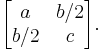 
  \begin{bmatrix}
    a   & b/2  \\
    b/2 & c
  \end{bmatrix}.
