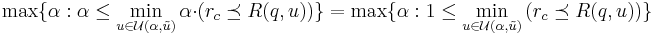 
\max\{\alpha: \alpha \le \min_{u\in \mathcal{U}(\alpha,\tilde{u})} \alpha \cdot \left(r_{c} \preceq R(q,u)\right) \} = \max\{\alpha: 1 \le \min_{u\in \mathcal{U}(\alpha,\tilde{u})} \left(r_{c} \preceq R(q,u)\right)\}
