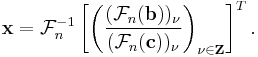 \ \mathbf{x} = \mathcal{F}_{n}^{-1} 
\left [ 
\left (
\frac{(\mathcal{F}_n(\mathbf{b}))_{\nu}}
{(\mathcal{F}_n(\mathbf{c}))_{\nu}} 
\right )_{\nu \in \mathbf{Z}}
\right ]^T.
