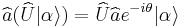 \widehat{a}(\widehat{U}|\alpha\rangle) = \widehat{U}\widehat{a}e^{-i\theta}|\alpha\rangle 