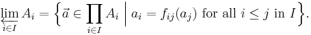 \varprojlim_{i\in I} A_i = \Big\{\vec a \in \prod_{i\in I}A_i \;\Big|\; a_i = f_{ij}(a_j) \mbox{ for all } i \leq j \mbox{ in } I\Big\}.
