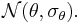 \mathcal{N}(\theta,\sigma_\theta).