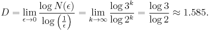  D = \lim_{\epsilon \rightarrow 0} \frac{\log N(\epsilon)}{\log\left(\frac{1}{\epsilon}\right)} =\lim_{k \rightarrow \infty} \frac{\log3^k}{\log2^k} = \frac{\log 3}{\log 2}\approx 1.585. 