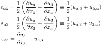 
  \begin{align}
    \varepsilon_{\alpha\beta} & = \frac{1}{2}\left(\frac{\partial u_\alpha}{\partial x_\beta} %2B 
      \frac{\partial u_\beta}{\partial x_\alpha}\right) \equiv \frac{1}{2}(u_{\alpha,\beta}%2Bu_{\beta,\alpha})\\
    \varepsilon_{\alpha 3} & = \frac{1}{2}\left(\frac{\partial u_\alpha}{\partial x_3} %2B 
      \frac{\partial u_3}{\partial x_\alpha}\right) \equiv \frac{1}{2}(u_{\alpha,3}%2Bu_{3,\alpha})\\
    \varepsilon_{33} & = \frac{\partial u_3}{\partial x_3} \equiv u_{3,3}
  \end{align}
