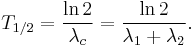 T_{1/2} = \frac{\ln 2}{\lambda _c} = \frac{\ln 2}{\lambda _1 %2B \lambda _2}.\,