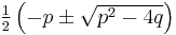 \textstyle{\frac{1}{2}}\left(-p \pm \sqrt{p^2 - 4q}\right)