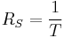 R_S = \frac{1}{T}