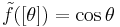 \tilde{f}([\theta])=\cos\theta\!