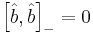 \left[\hat{b}, \hat{b} \right]_- = 0