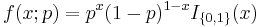 f(x;p)=p^x (1-p)^{1-x} I_{\{0,1\}}(x)