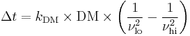 \Delta t = k_\mathrm{DM} \times \mathrm{DM} \times \left( \frac{1}{\nu_{\mathrm{lo}}^2} - \frac{1}{\nu_{\mathrm{hi}}^2} \right)