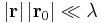  \left | \mathbf{r} \right |\left | \mathbf{r}_0 \right | \ll \lambda \,\!