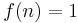 f(n)=1