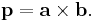 \mathbf{p} = \mathbf{a}\times\mathbf{b}.\,