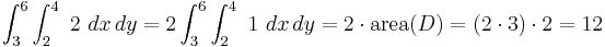 \int_3^6 \int_2^4 \ 2 \ dx\, dy =2\int_3^6 \int_2^4 \ 1 \ dx\, dy= 2\cdot\mbox{area}(D) = (2 \cdot 3) \cdot 2 = 12