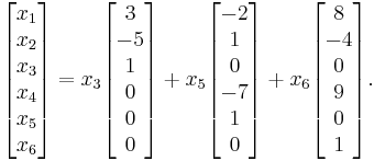 \begin{bmatrix} x_1 \\ x_2 \\ x_3 \\ x_4 \\ x_5 \\ x_6 \end{bmatrix} = x_3 \begin{bmatrix} 3 \\ -5 \\ 1 \\ 0 \\ 0 \\ 0 \end{bmatrix} %2B x_5 \begin{bmatrix} -2 \\ 1 \\ 0 \\ -7 \\ 1 \\ 0 \end{bmatrix} %2B x_6 \begin{bmatrix} 8 \\ -4 \\ 0 \\ 9 \\ 0 \\ 1 \end{bmatrix} \text{.}