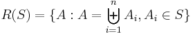 R(S) = \{ A: A = \biguplus_{i=1}^{n}{A_i}, A_i \in S \}