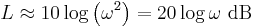 L \approx 10\log \left(\omega^2\right)= 20\log \omega \ \mathrm{dB}