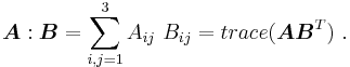 
    \boldsymbol{A}:\boldsymbol{B} = \sum_{i,j=1}^3 A_{ij}~B_{ij} = trace(\boldsymbol{A}\boldsymbol{B}^T) ~.
  