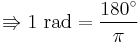 \Rrightarrow 1 \mbox{ rad} = \frac{180^\circ}{\pi}