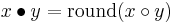 x \bullet y = \mbox {round} (x \circ y)