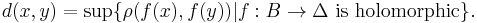 d (x, y) = \sup \{ \rho (f(x), f(y)) | f�: B \to \Delta \mbox{ is holomorphic} \}.