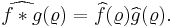 
\widehat{f \ast g}(\varrho) = \widehat{f}(\varrho)\widehat{g}(\varrho).
