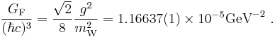 
\frac{G_\text{F}}{(\hbar c)^3}=\frac{\sqrt{2}}{8}\frac{g^{2}}{m_\text{W}^{2}}=1.16637(1)\times10^{-5}\textrm{GeV}^{-2} \ .